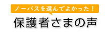 ノーバスを選んでよかった！保護者さまの声